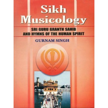 Sikh Musicology: Sri Guru Granth Sahib and Hymns of The Human Spirit (With Notation)