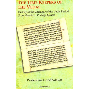 The Time Keepers Of The Vedas (History Of The Calendar Of The Vedic Period, From Rgveda To Vedanga Jyotisa)